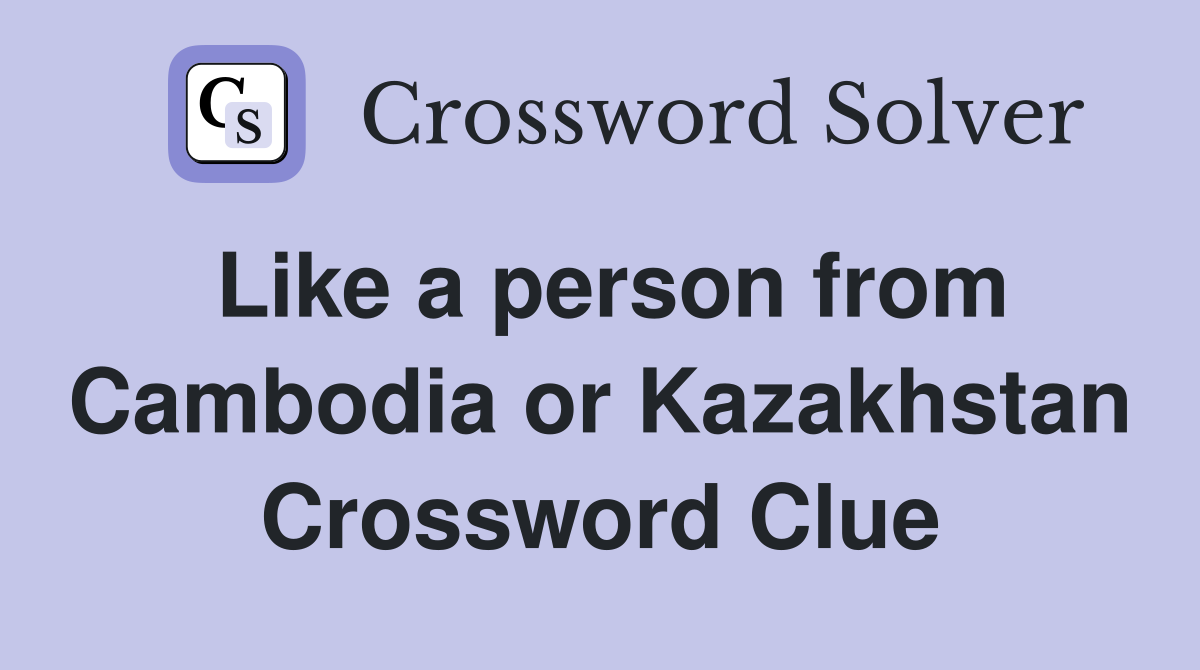 Like a person from Cambodia or Kazakhstan Crossword Clue Answers